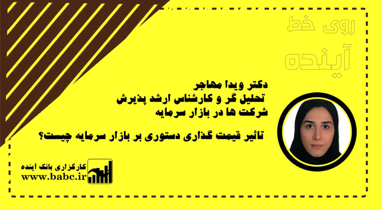 بررسی تاثیرات قیمت گذاری دستوری بر روی بازار سرمایه، در گفتگو با سرکار خانم مهاجر